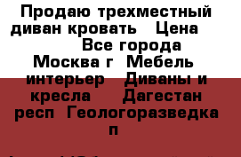 Продаю трехместный диван-кровать › Цена ­ 6 000 - Все города, Москва г. Мебель, интерьер » Диваны и кресла   . Дагестан респ.,Геологоразведка п.